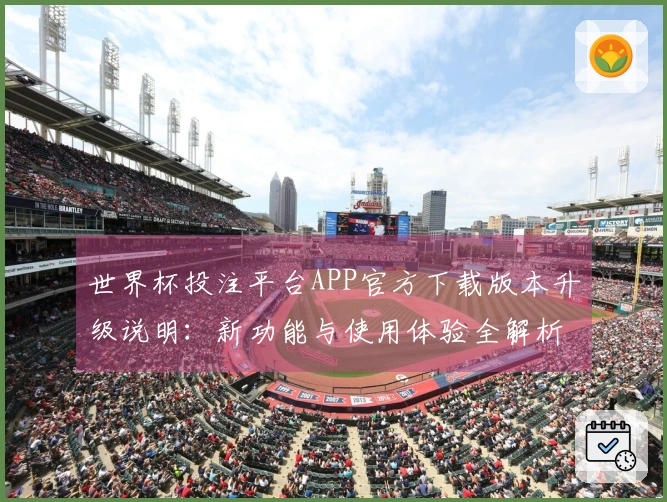 世界杯投注平台APP官方下载版本升级说明：新功能与使用体验全解析