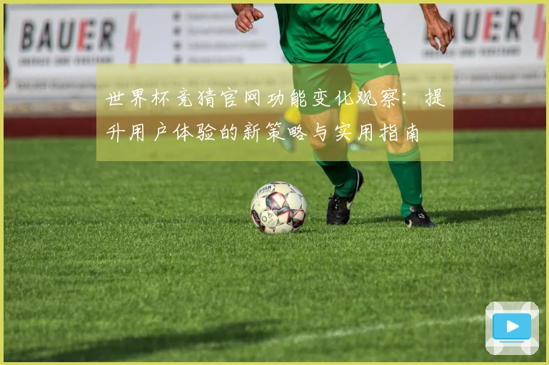 世界杯竞猜官网功能变化观察：提升用户体验的新策略与实用指南