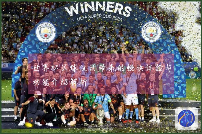 世界杯买球注册带来的畅快体验与功能介绍解析