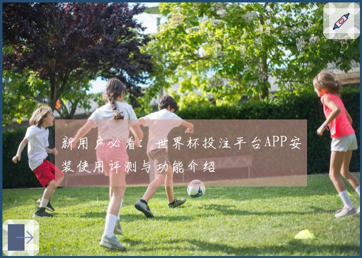 新用户必看：世界杯投注平台APP安装使用评测与功能介绍