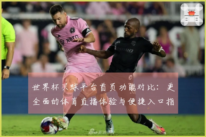 世界杯买球平台首页功能对比：更全面的体育直播体验与便捷入口指南