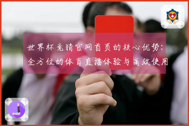 世界杯竞猜官网首页的核心优势：全方位的体育直播体验与高效使用指南