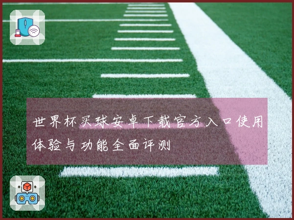世界杯买球安卓下载官方入口使用体验与功能全面评测