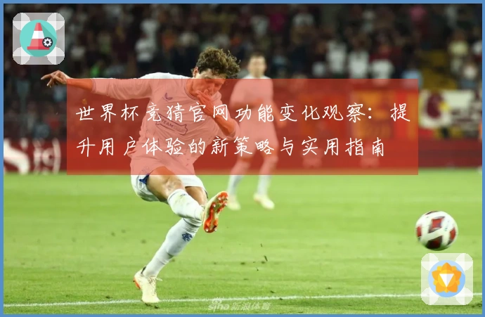 世界杯竞猜官网功能变化观察：提升用户体验的新策略与实用指南