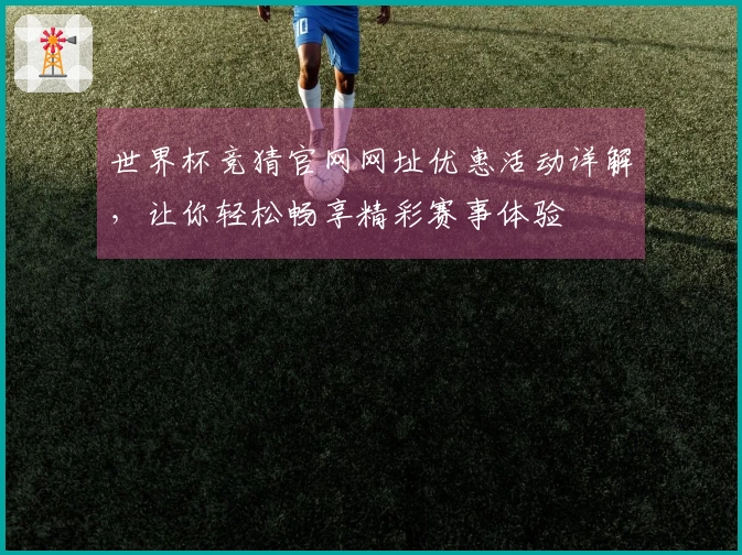 世界杯竞猜官网网址优惠活动详解，让你轻松畅享精彩赛事体验
