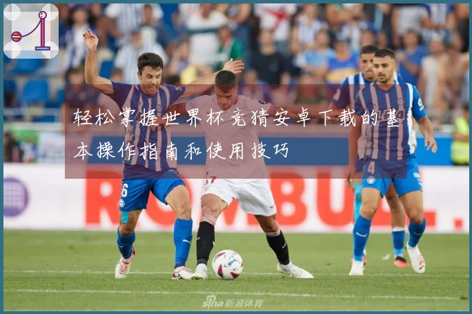 轻松掌握世界杯竞猜安卓下载的基本操作指南和使用技巧