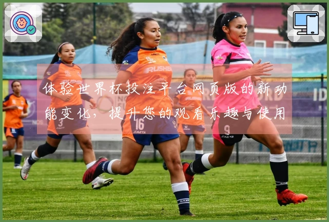 体验世界杯投注平台网页版的新功能变化，提升您的观看乐趣与使用便利。