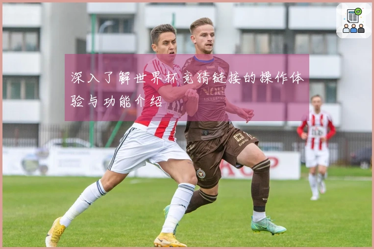 深入了解世界杯竞猜链接的操作体验与功能介绍