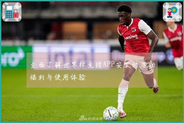 全面了解世界杯竞猜APP安装的活动福利与使用体验